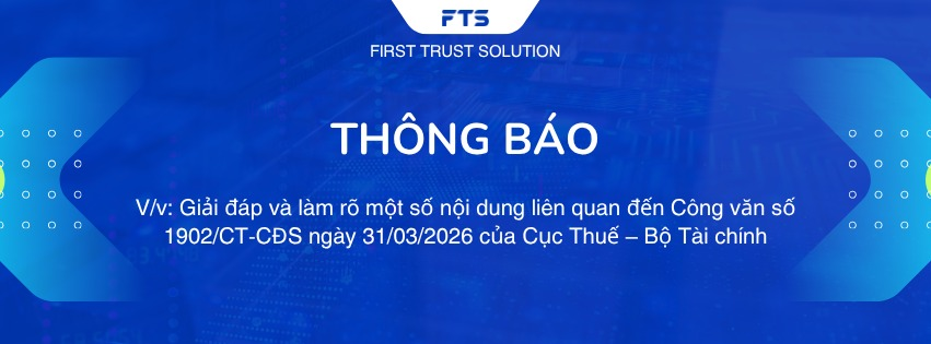 (FTS THÔNG BÁO) GIẢI ĐÁP VÀ LÀM RÕ MỘT SỐ NỘI DUNG LIÊN QUAN ĐẾN CÔNG VĂN SỐ 1902/CT-CĐS NGÀY 31/03/2026 CỦA CỤC THUẾ – BỘ TÀI CHÍNH