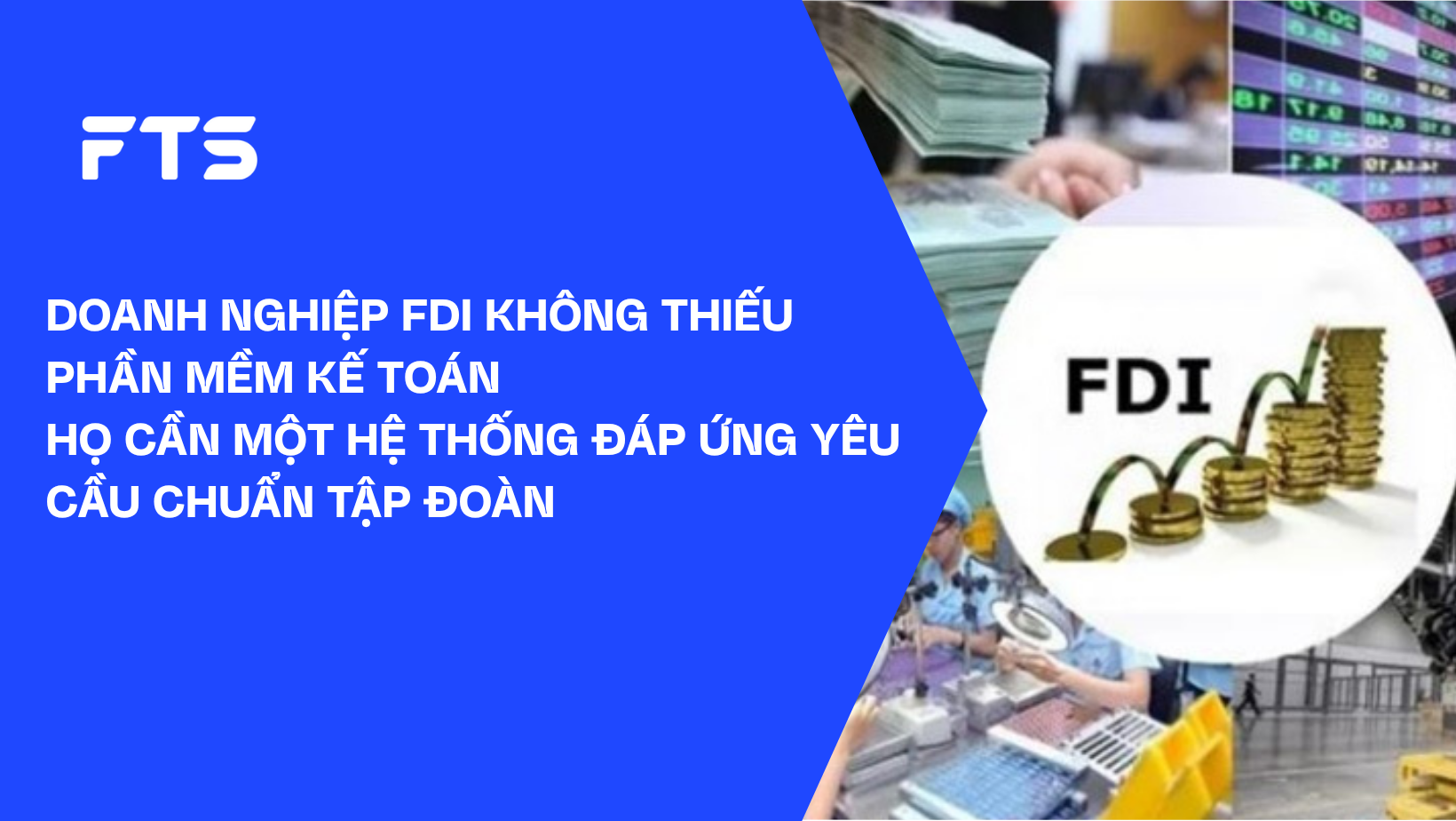 DOANH NGHIỆP FDI KHÔNG THIẾU PHẦN MỀM KẾ TOÁN – HỌ CẦN MỘT HỆ THỐNG ĐÁP ỨNG YÊU CẦU CHUẨN TẬP ĐOÀN
